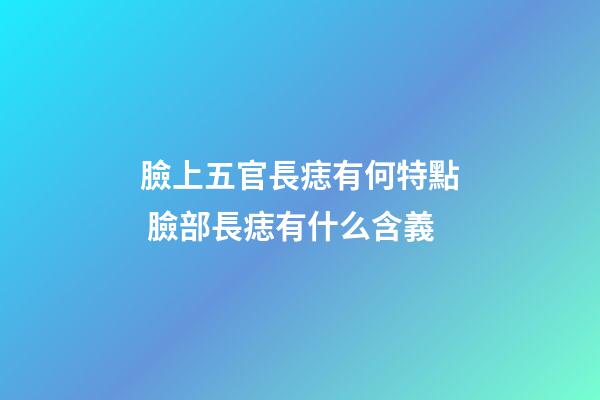 臉上五官長痣有何特點 臉部長痣有什么含義